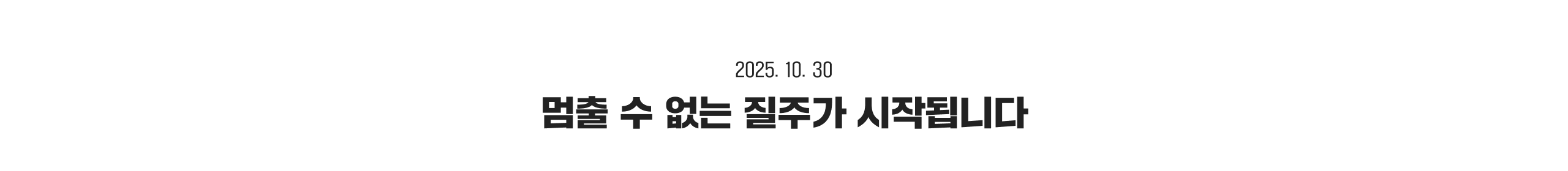 2025. 10. 30 멈출 수 없는 질주가 시작됩니다