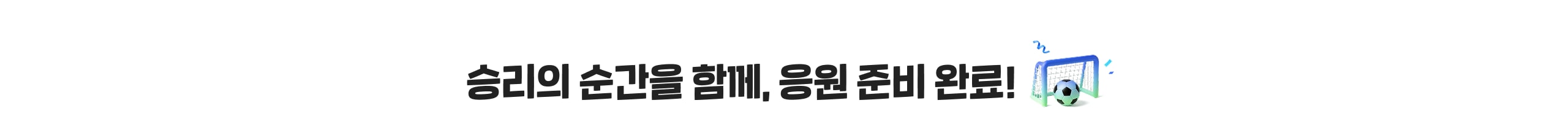 승리의 순간을 함께, 응원 준비 완료!