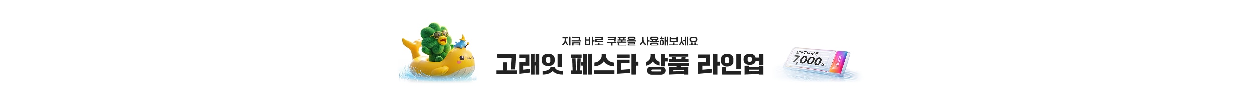 지금 바로 쿠폰을 사용해보세요 고래익 페스타 상품 라인업 7,000원