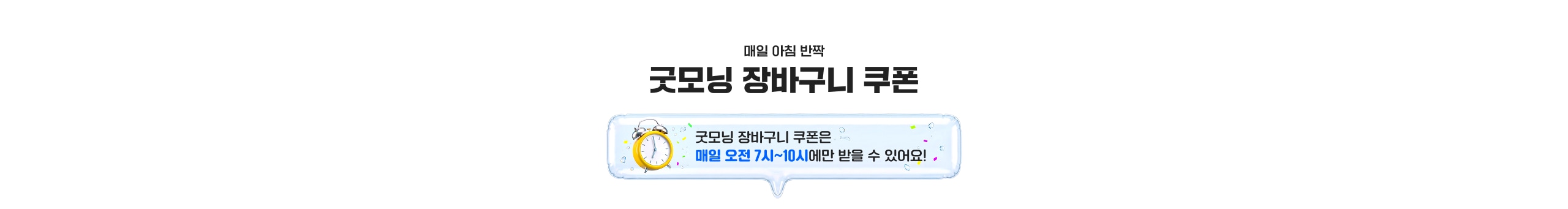 굿모닝 장바구니 쿠폰 굿모닝 장바구니 쿠폰은 매일 오전 7시~10시에만 받을 수 있어요!