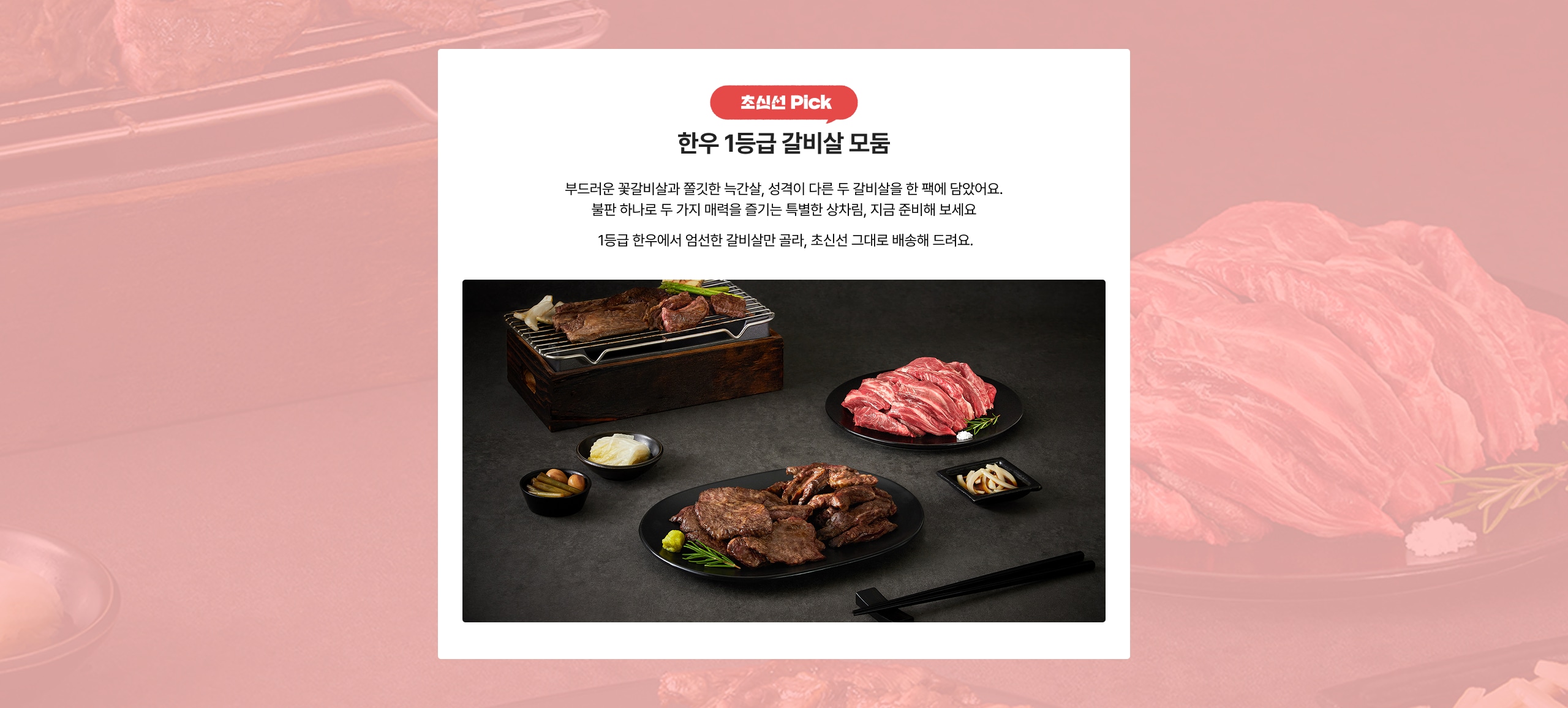 한우 1등급 갈비살 모듬 부드러운 꽃갈비살과 쫄깃한 육간살, 성격이 다른 두 갈비살을 한 팩에 담았어요. 불판 하나로 두 가지 매력을 즐기는 특별한 상품, 지금 준비해 보세요. 1등급 한우에서 엄선한 갈비살만 골라, 초신선 그대로 배송해 드려요.