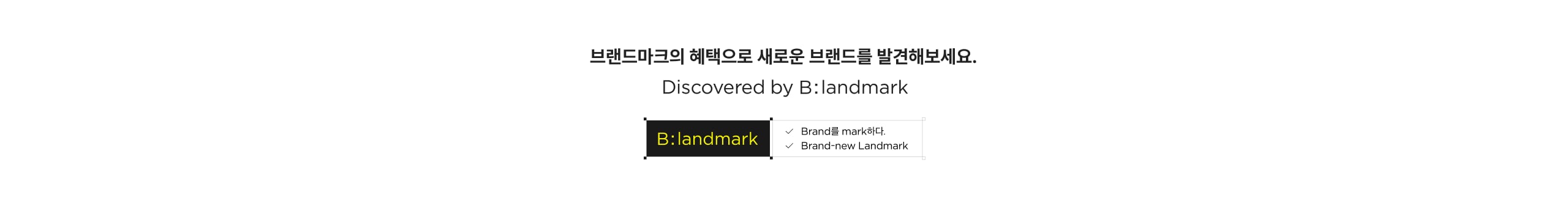 브랜드마크의 혜택으로 새로운 브랜드를 발견해보세요. Discovered by B:landmark B:landmark Brand를 mark하다. Brand-new Landmark