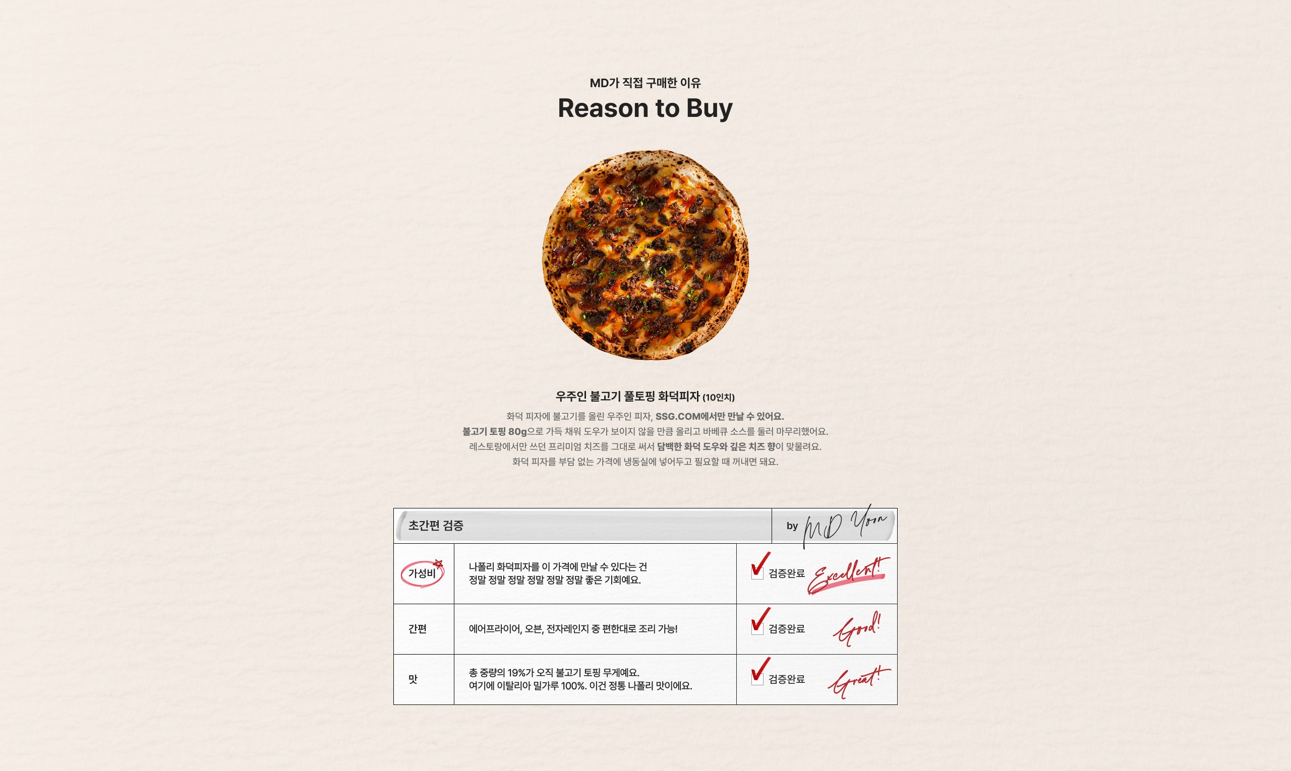 MD가 직접 구매한 이유 Reason to Buy 맛있는 불고기 불통피 닭피자 (10인분) 화덕피와 불고기, 울림 우주인 피자, SSG.COM에서만 만날 수 있어요. 불고기 토핑 80g으로 고급진 맛을 더하고 더욱이 야채와 소스를 듬뿍 올려 마무리했어요. 매콤달콤한 불고기 소스와 고소한 치즈, 풍성한 채소의 완벽한 조화를 느껴보세요. 화덕 피자의 부드러움과 맛있는 불고기에 만족도 높은 선택이 될 거예요. 간편한 조리, 맛있는 즐거움 나폴리 화덕피자 이 가격에 만날 수 있는 건 정말 정말 정말 정말 정말 좋은 기회예요. 매일매일 즐기는 맛있는 혜택 총 중량의 10%가 오직 불고기 토핑 무게예요. 여기에 이탈리아 밀가루 100%, 이탈 전통 나폴리 맛이에요.