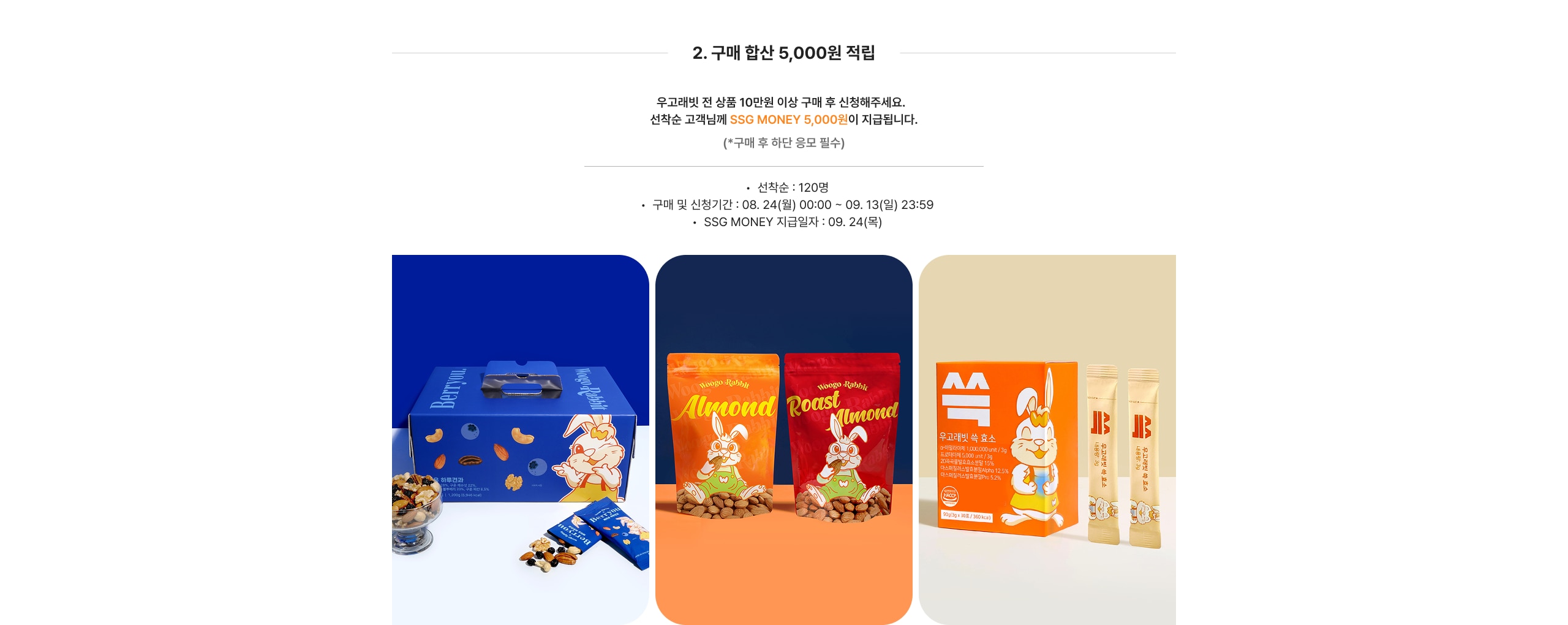 2. 구매 함산 5,000원 적립 우고래밴 전 상품 10만원 이상 구매 후 신청해주세요. 선착순 고객님께 SSG MONEY 5,000원이 지급됩니다.