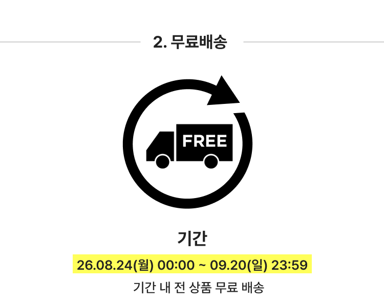 2. 무료배송 기간 26.08.24(월) 00:00 ~ 09.20(일) 23:59 기간 내 전 상품 무료 배송