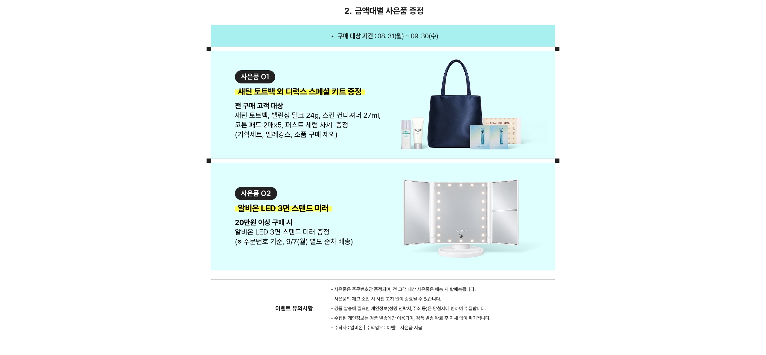 사은품 01 세린 토트백 외 디럭스 스페셜 키트 증정 전 구매 고객 대상 세린 토트백, 벨런스 밀크 24g, 스킨 컨디셔너 27ml, 코튼 패드 2매x5, 퍼스트 세럼 세트 사제 증정 (기획세트, 엘레강스, 소품 구매 제외)  사은품 02 알비온 LED 3면 스탠드 미러 20만원 이상 구매 시 알비온 LED 3면 스탠드 미러 증정 (* 주문번호 기준, 9/7(월) 별도 순차 배송)