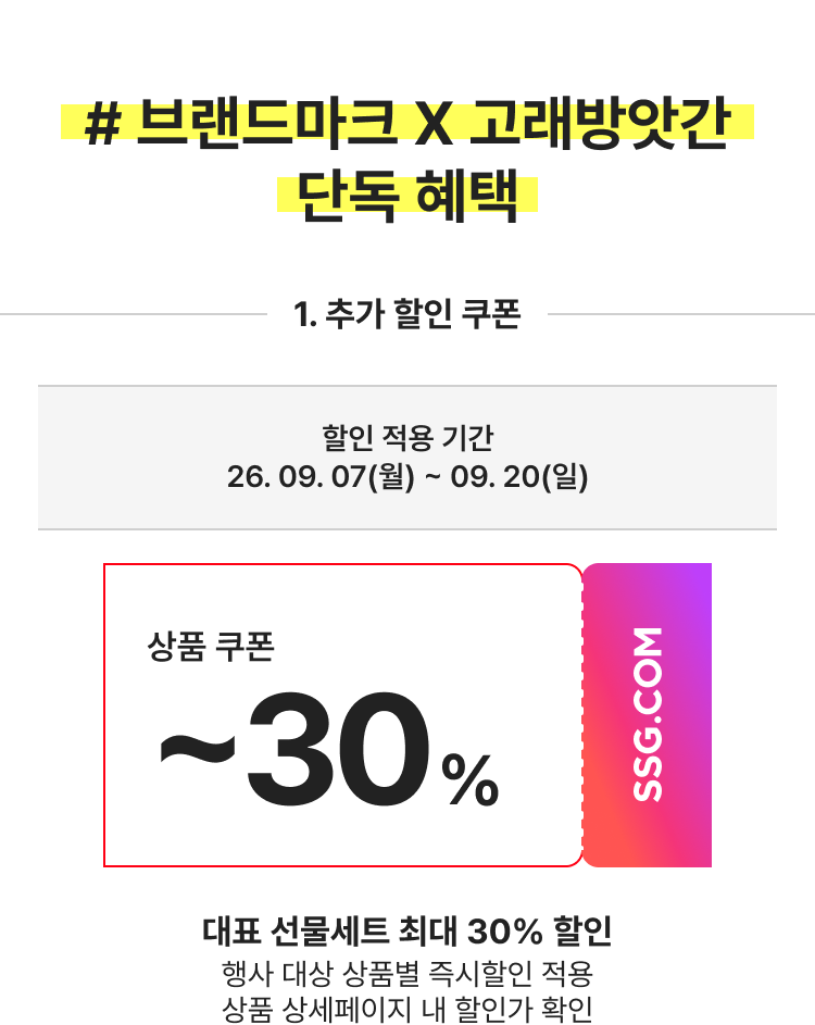 # 브랜드마크 X 고래방앗간 단독 혜택 1. 추가 할인 쿠폰 상품 쿠폰 ~30% 대표 선물세트 최대 30% 할인 행사 대상 상품별 즉시할인 적용 상품 상세페이지 내 할인가 확인