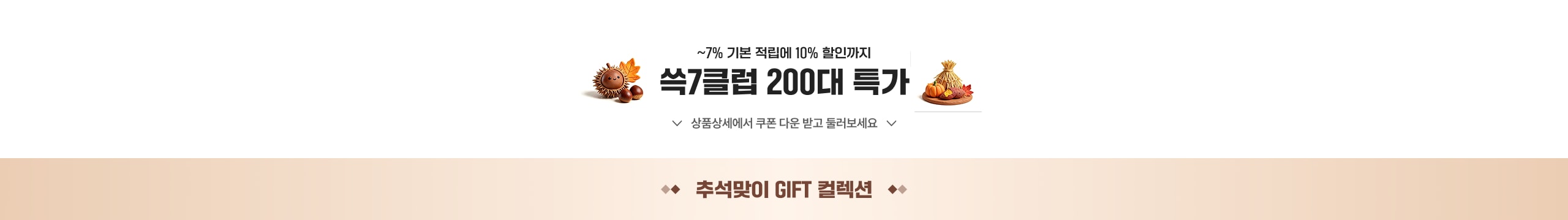 ~7% 기본 적립에 10% 할인까지 쓱7클럽 200대 특가 상품상세에서 쿠폰 다운 받고 즐려보세요 🍁 추석맞이 GIFT 컬렉션 🍁