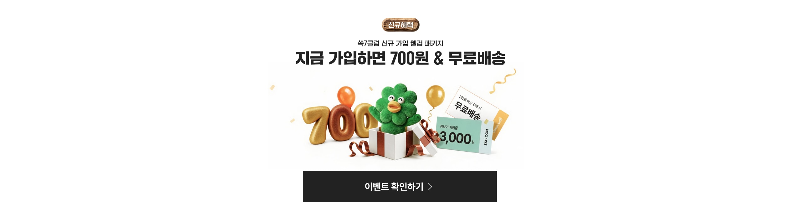 쓱7클럽 신규 가입 웰컴 패키지 지금 가입하면 700원 & 무료배송 무료배송 3,000원 이벤트 확인하기
