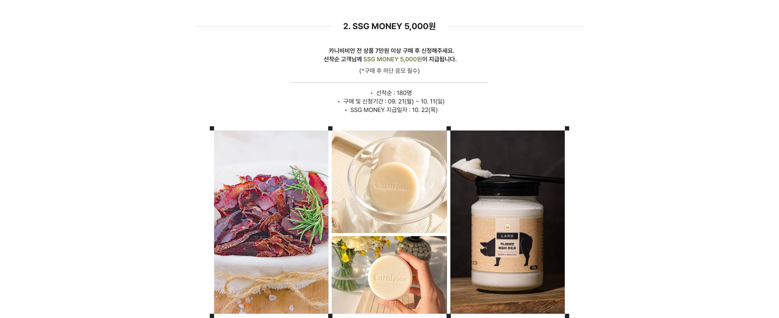 2. SSG MONEY 5,000원 카니바비안 전 상품 7만원 이상 구매 후 신청해주세요. 선착순 고객님께 SSG MONEY 5,000원이 지급됩니다. (*구매 후 하단 응모 필수)