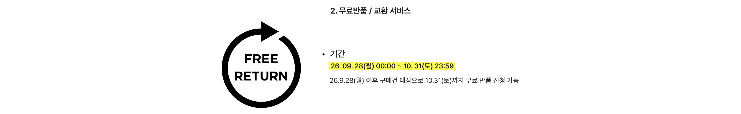 FREE RETURN 기간 26. 09. 28(월) 00:00 ~ 10. 31(토) 23:59 26.9.28(월) 이후 구매건 대상으로 10.31(토)까지 무료 반품 신청 가능