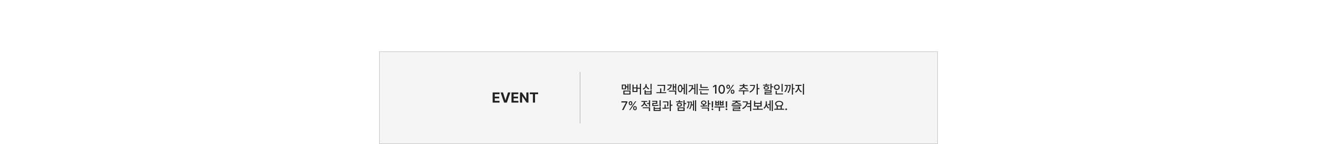 EVENT 멤버십 고객에게는 10% 추가 할인까지 7% 적립과 함께 즐겨보세요.