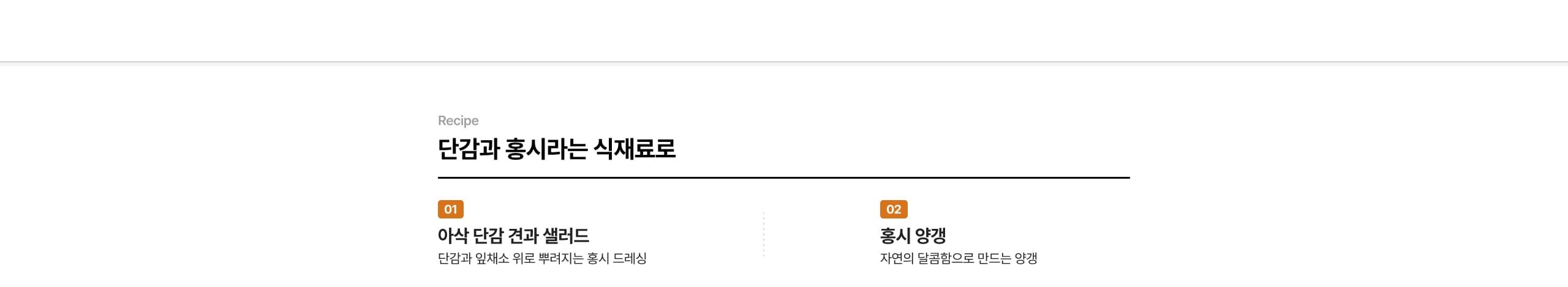 단감과 홍시라는 식재료로 01 아삭 단감 건강 샐러드 단감과 올채소 위로 뿌려지는 홍시 드레싱 02 홍시 양갱 자연의 달콤함으로 만드는 양갱
