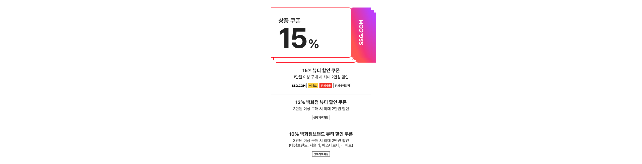 상품 쿠폰 15% 15% 쿠폰 할인 쿠폰 1만원 이상 구매 시 최대 2만원 할인 12% 백화점 부티 할인 쿠폰 3만원 이상 구매 시 최대 2만원 할인 10% 백화점브랜드 부티 할인 쿠폰 3만원 이상 구매 시 최대 2만원 할인