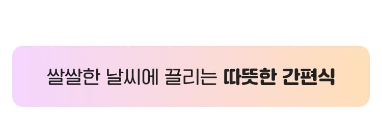쌀쌀한 날씨에 즐기는 따뜻 간편식