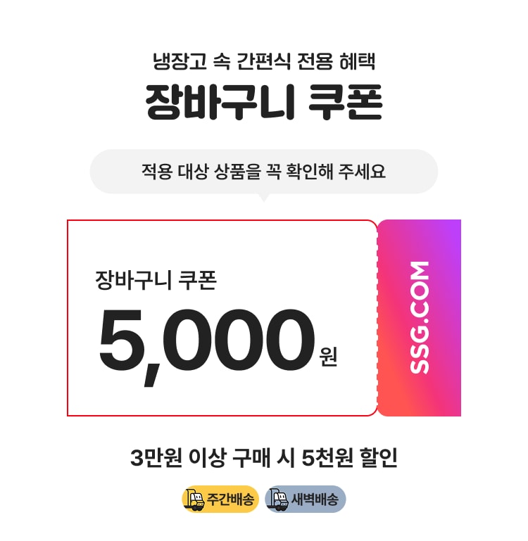 냉장고 속 간편식 전문 혜택 장바구니 쿠폰 적용 대상 상품을 꼭 확인해 주세요 장바구니 쿠폰 5,000원 3만원 이상 구매 시 5천원 할인 주간배송 새벽배송