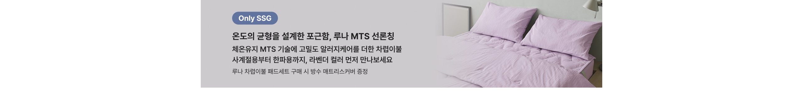 Only SSG 온도의 균형을 설계한 포근함, 루나 MTS 선보침 체온유지 MTS 기술에 고밀도 알러지케어를 더한 차렵이불 사계절용부터 한파용까지, 라벤더 컬러 먼저 만나보세요 루나 차렵이불 패드세트 구매 시 방수 매트리스커버 증정