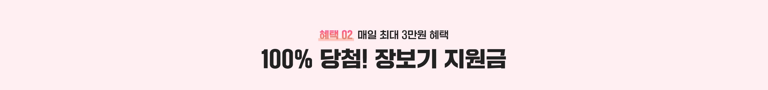 혜택 02 매일 최대 3만원 혜택 100% 당첨! 장보기 지원금