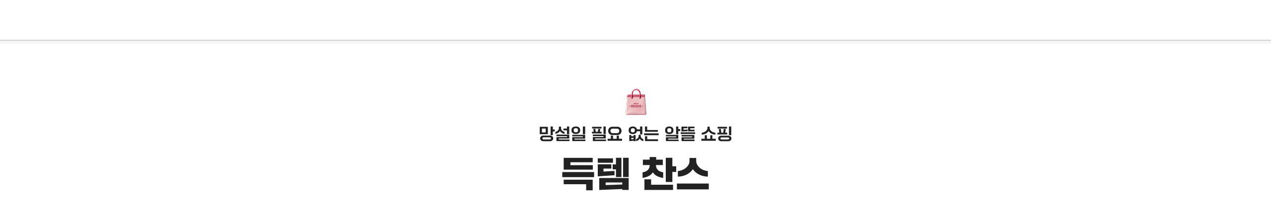 망설일 필요 없는 알뜰 쇼핑 득템 찬스