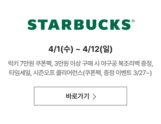 STARBUCKS 4/1(수) ~ 4/12(일) 럭키 7만원 쿠폰팩, 3만원 이상 구매 시 야구공 복조리백 증정, 타임세일, 시즌오프 클리어런스(쿠폰팩, 증정 이벤트 3/27~)