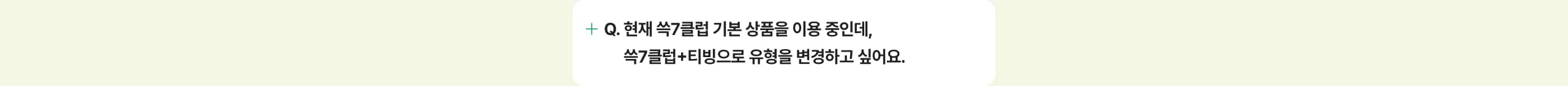 현재 쓱7클럽 기본 상품을 이용 중인데, 쓱7클럽+티빙으로 유형을 변경하고 싶어요.