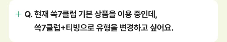 현재 쓱7클럽 기본 상품을 이용 중인데, 쓱7클럽+티빙으로 유형을 변경하고 싶어요.