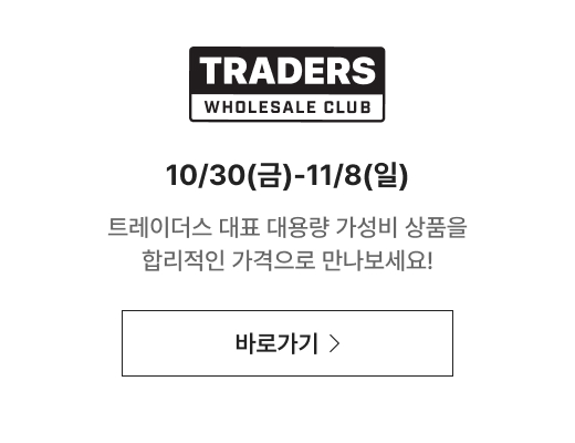TRADERS 10/30(금)-11/8(일) 트레이더스 대표 대용량 가성비 상품을 합리적인 가격으로 만나보세요!